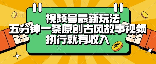 视频号最新玩法，五分钟一条原创古风故事类视频执行就有收入【揭秘】-Zv头条