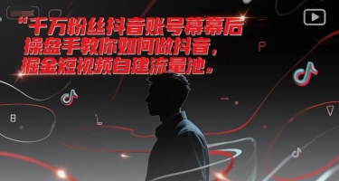 千万粉丝抖音账号幕后操盘手教你如何做抖音，掘金短视频自建流量池-Zv头条