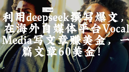 出海搞钱！利用deepseek撰写爆文，在海外自媒体平台Vocal Media写文章挣美金，一篇文章60刀-Zv头条